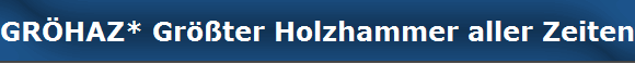 GRHAZ* Grter Holzhammer aller Zeiten